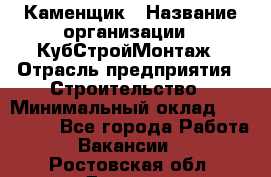 Каменщик › Название организации ­ КубСтройМонтаж › Отрасль предприятия ­ Строительство › Минимальный оклад ­ 100 000 - Все города Работа » Вакансии   . Ростовская обл.,Донецк г.